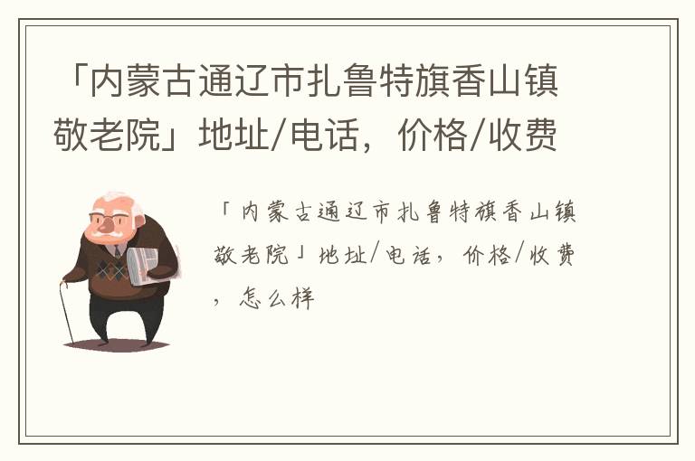 「通辽市扎鲁特旗香山镇敬老院」地址/电话，价格/收费，怎么样