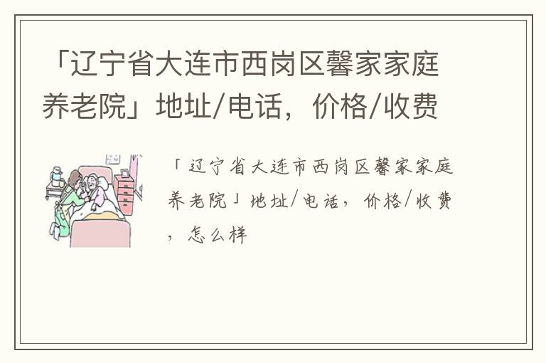 「大连市西岗区馨家家庭养老院」地址/电话，价格/收费，怎么样