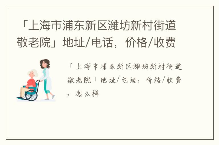 「上海市浦东新区潍坊新村街道敬老院」地址/电话，价格/收费，怎么样