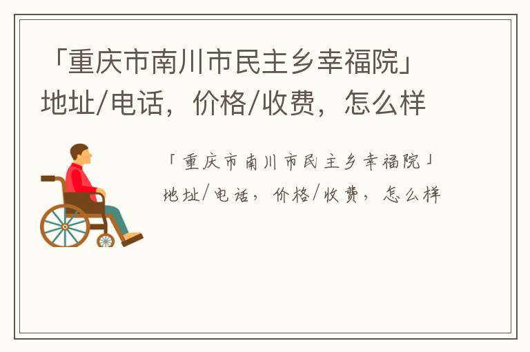 「重庆市南川市民主乡幸福院」地址/电话，价格/收费，怎么样