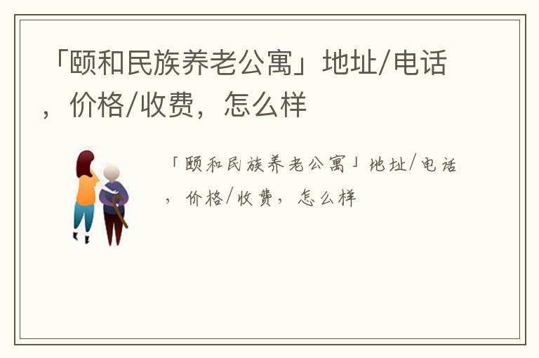 「三门峡市灵宝市颐和民族养老公寓」地址/电话，价格/收费，怎么样