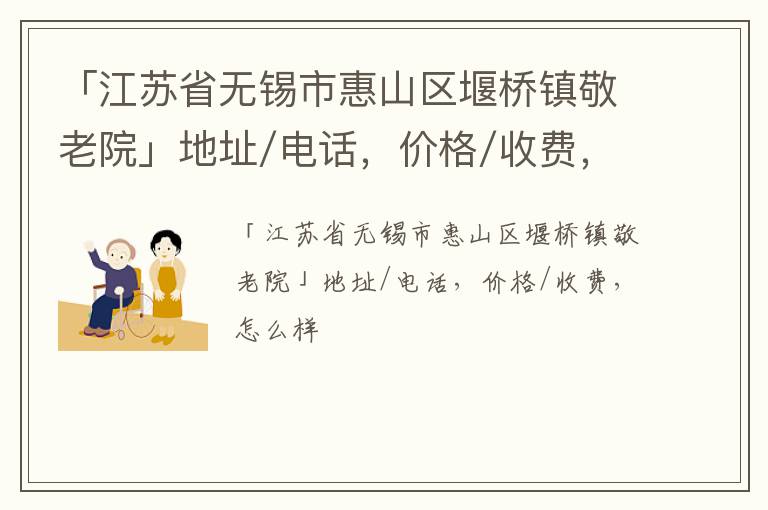 「江苏省无锡市惠山区堰桥镇敬老院」地址/电话，价格/收费，怎么样