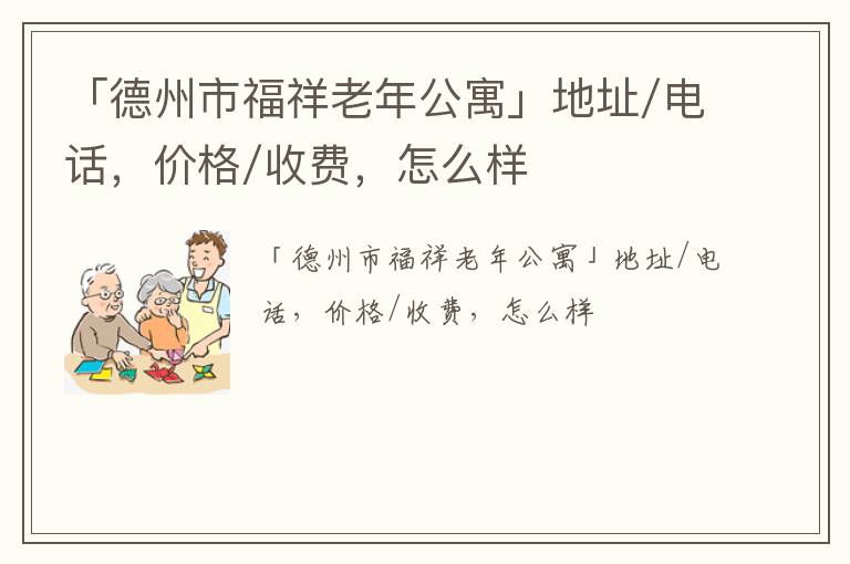 「德州市福祥老年公寓」地址/电话，价格/收费，怎么样