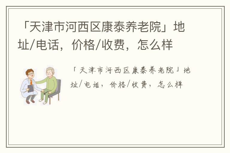 「天津市河西区康泰养老院」地址/电话，价格/收费，怎么样