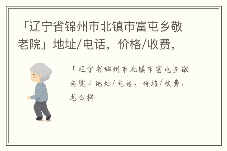 「锦州市北镇市富屯乡敬老院」地址/电话，价格/收费，怎么样