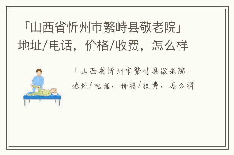 「忻州市繁峙县敬老院」地址/电话，价格/收费，怎么样