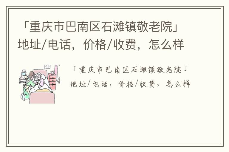 「重庆市巴南区石滩镇敬老院」地址/电话，价格/收费，怎么样