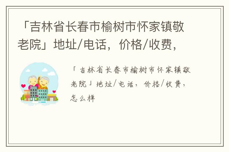 「吉林省长春市榆树市怀家镇敬老院」地址/电话，价格/收费，怎么样