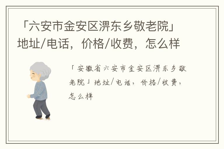 「六安市金安区淠东乡敬老院」地址/电话，价格/收费，怎么样