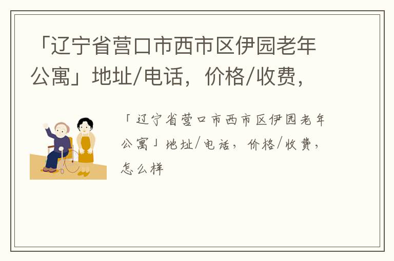 「辽宁省营口市西市区伊园老年公寓」地址/电话，价格/收费，怎么样