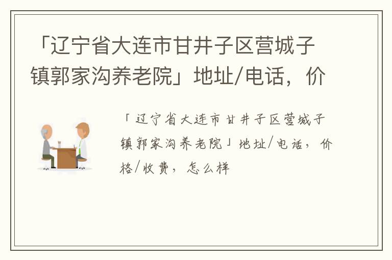 「辽宁省大连市甘井子区营城子镇郭家沟养老院」地址/电话，价格/收费，怎么样