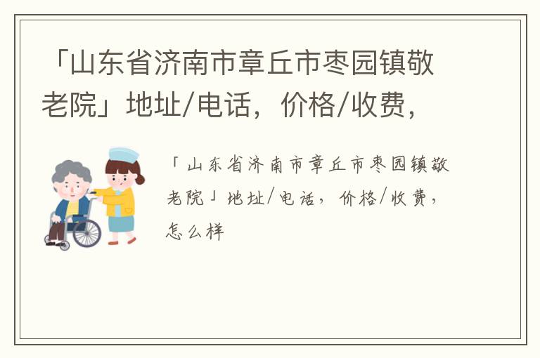 「山东省济南市章丘市枣园镇敬老院」地址/电话，价格/收费，怎么样