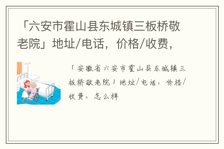 「六安市霍山县东城镇三板桥敬老院」地址/电话，价格/收费，怎么样