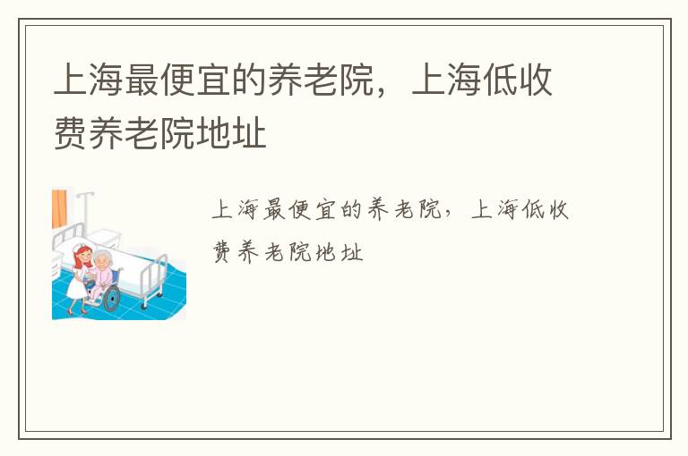 上海最便宜的养老院，上海低收费养老院地址