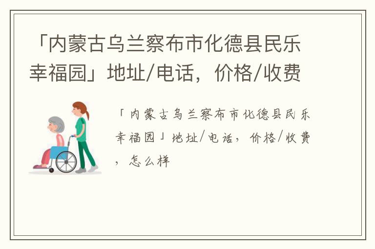 「内蒙古乌兰察布市化德县民乐幸福园」地址/电话，价格/收费，怎么样