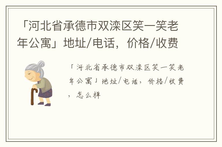 「河北省承德市双滦区笑一笑老年公寓」地址/电话，价格/收费，怎么样