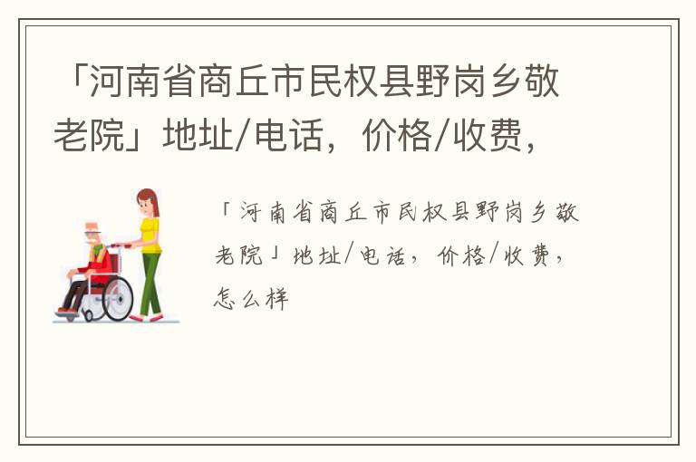 「商丘市民权县野岗乡敬老院」地址/电话，价格/收费，怎么样