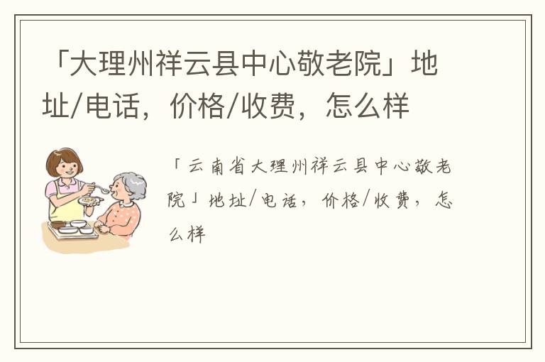 「大理州祥云县中心敬老院」地址/电话，价格/收费，怎么样