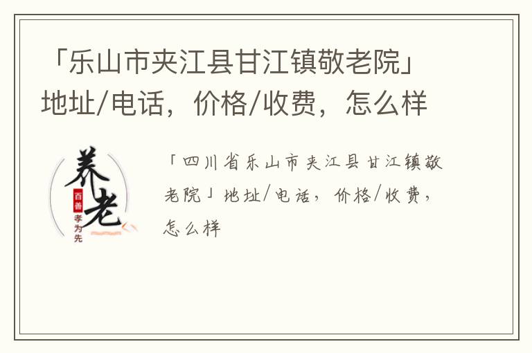 「乐山市夹江县甘江镇敬老院」地址/电话，价格/收费，怎么样