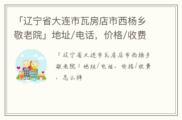 「大连市瓦房店市西杨乡敬老院」地址/电话，价格/收费，怎么样