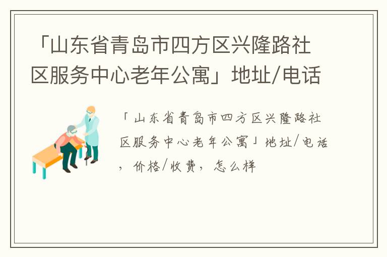 「青岛市四方区兴隆路社区服务中心老年公寓」地址/电话，价格/收费，怎么样