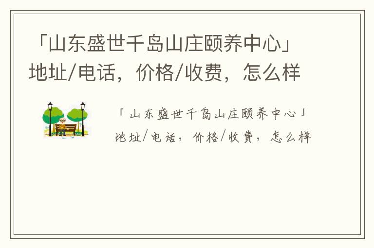 「山东盛世千岛山庄颐养中心」地址/电话，价格/收费，怎么样