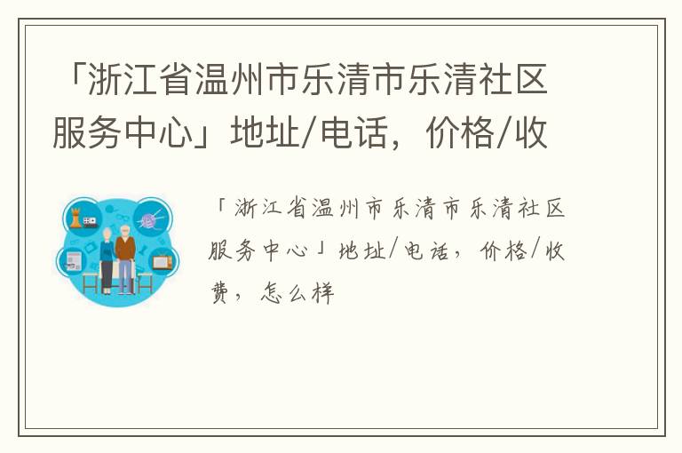 「浙江省温州市乐清市乐清社区服务中心」地址/电话，价格/收费，怎么样