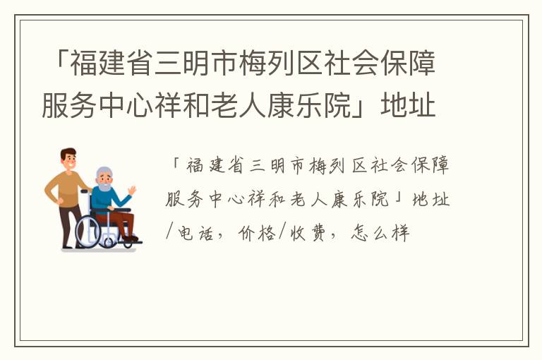 「福建省三明市梅列区社会保障服务中心祥和老人康乐院」地址/电话，价格/收费，怎么样