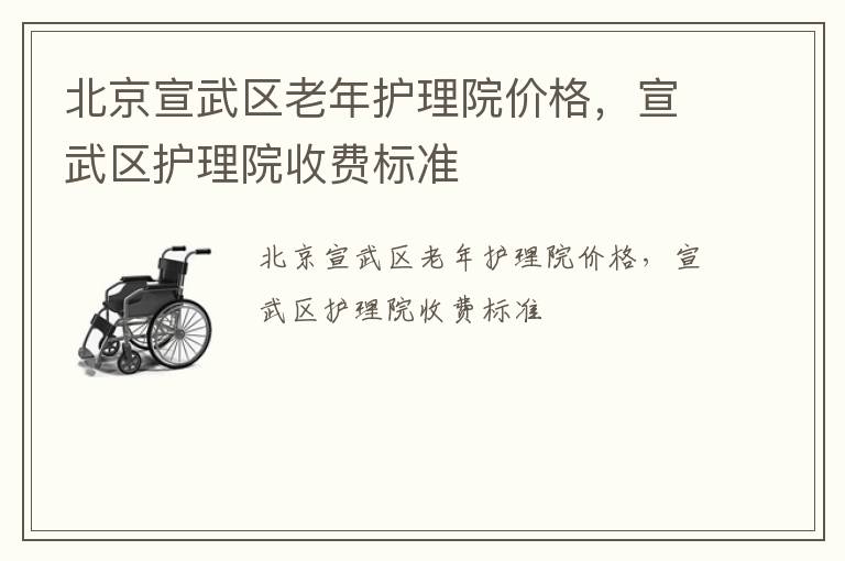 北京宣武区老年护理院价格，宣武区护理院收费标准