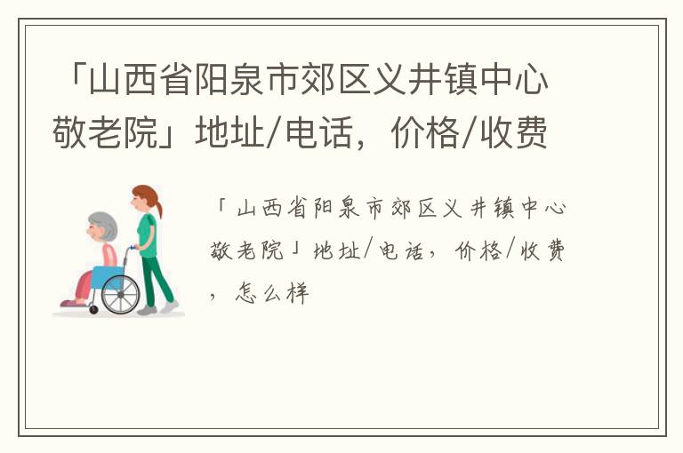 「阳泉市郊区义井镇中心敬老院」地址/电话，价格/收费，怎么样