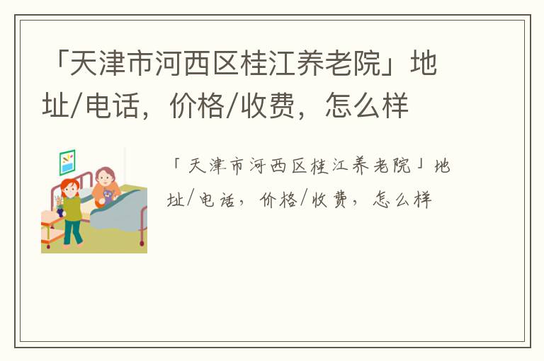 「天津市河西区桂江养老院」地址/电话，价格/收费，怎么样