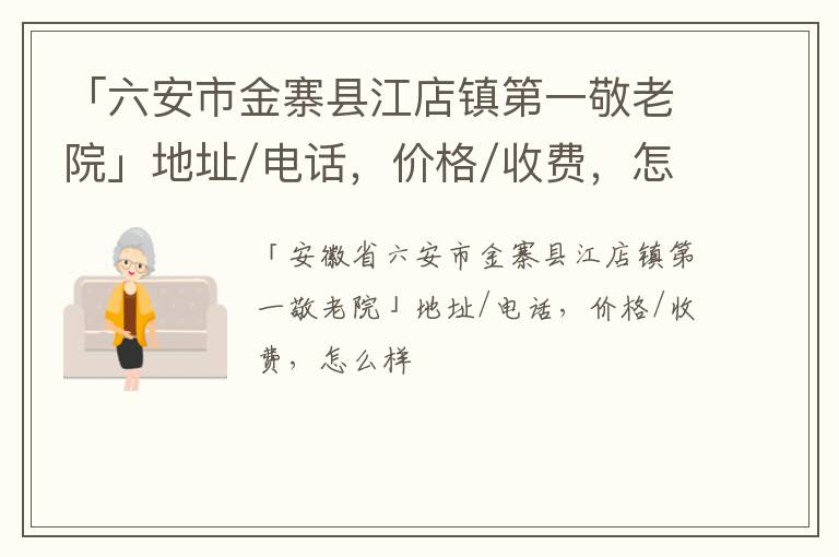 「六安市金寨县江店镇第一敬老院」地址/电话，价格/收费，怎么样