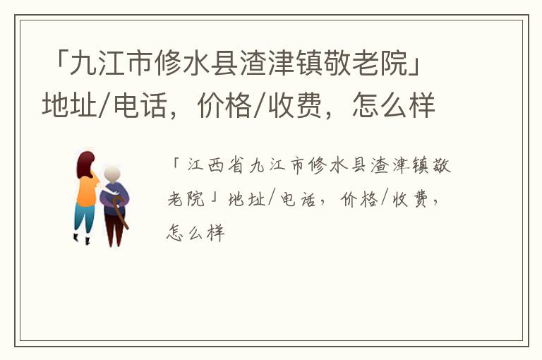 「九江市修水县渣津镇敬老院」地址/电话，价格/收费，怎么样