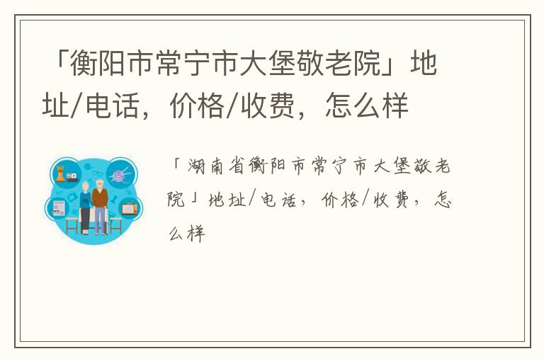 「衡阳市常宁市大堡敬老院」地址/电话，价格/收费，怎么样