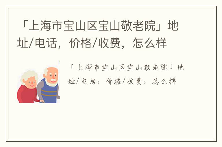 「上海市宝山区宝山敬老院」地址/电话，价格/收费，怎么样