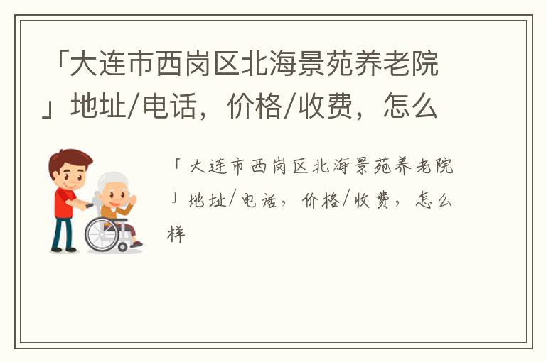 「大连市西岗区北海景苑养老院」地址/电话，价格/收费，怎么样