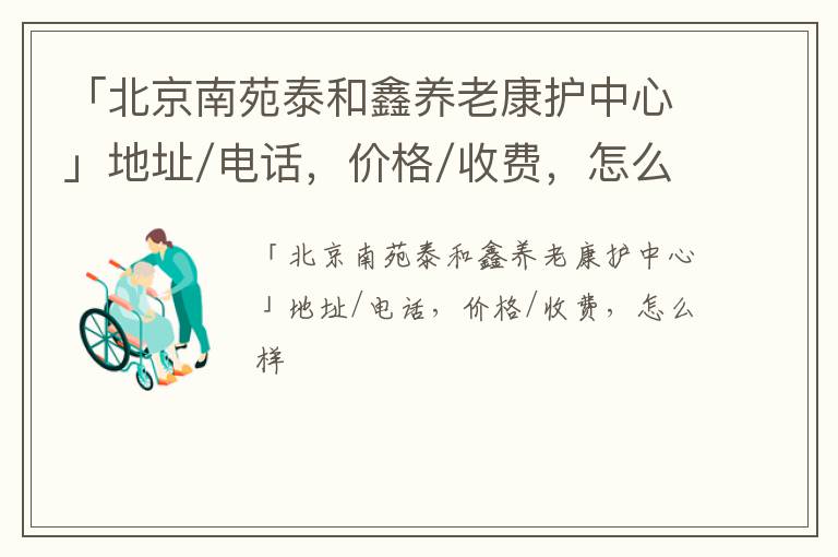 「北京南苑泰和鑫养老康护中心」地址/电话，价格/收费，怎么样