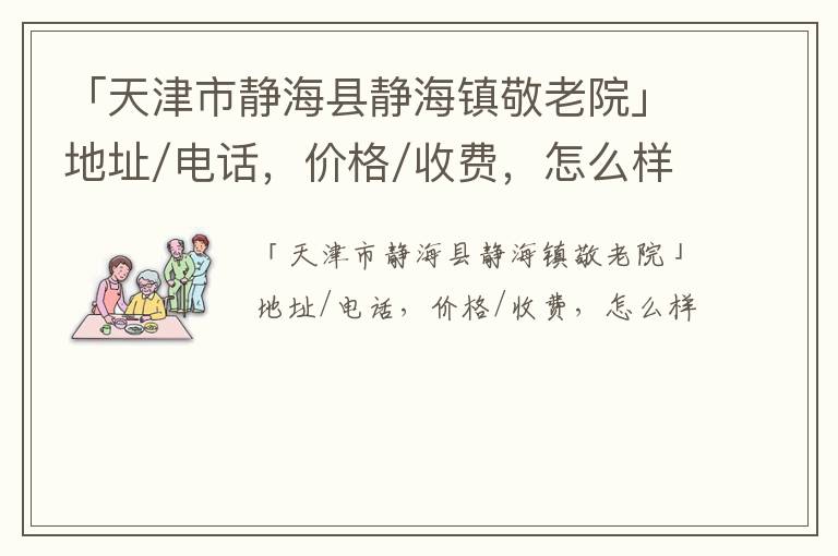 「天津市静海县静海镇敬老院」地址/电话，价格/收费，怎么样