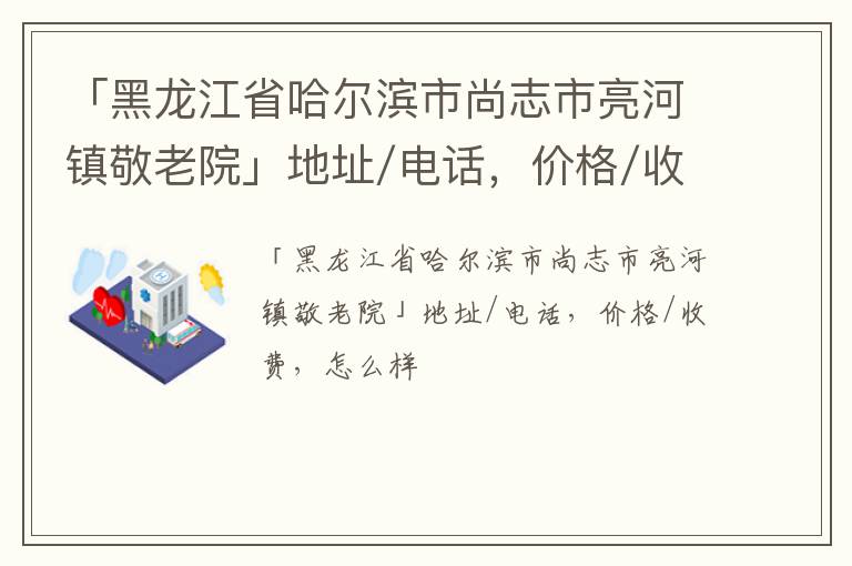 「哈尔滨市尚志市亮河镇敬老院」地址/电话，价格/收费，怎么样