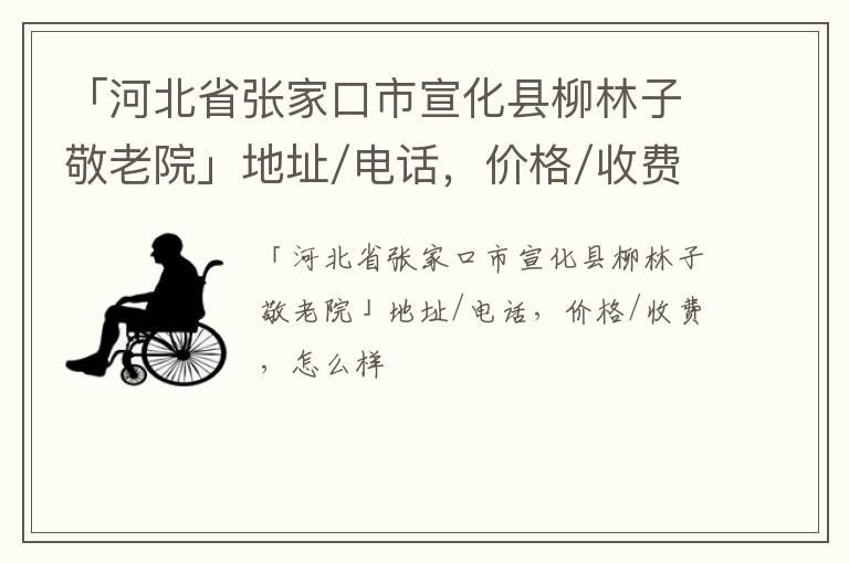 「河北省张家口市宣化县柳林子敬老院」地址/电话，价格/收费，怎么样