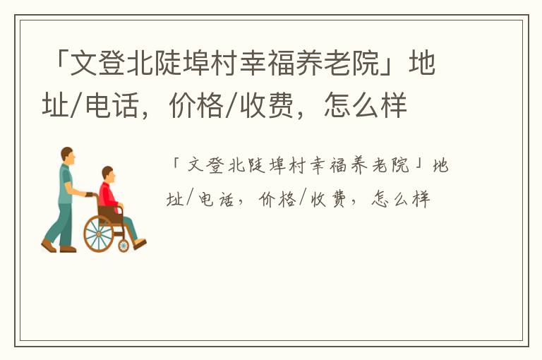 「文登北陡埠村幸福养老院」地址/电话，价格/收费，怎么样