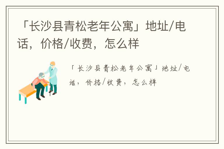 「长沙县青松老年公寓」地址/电话，价格/收费，怎么样