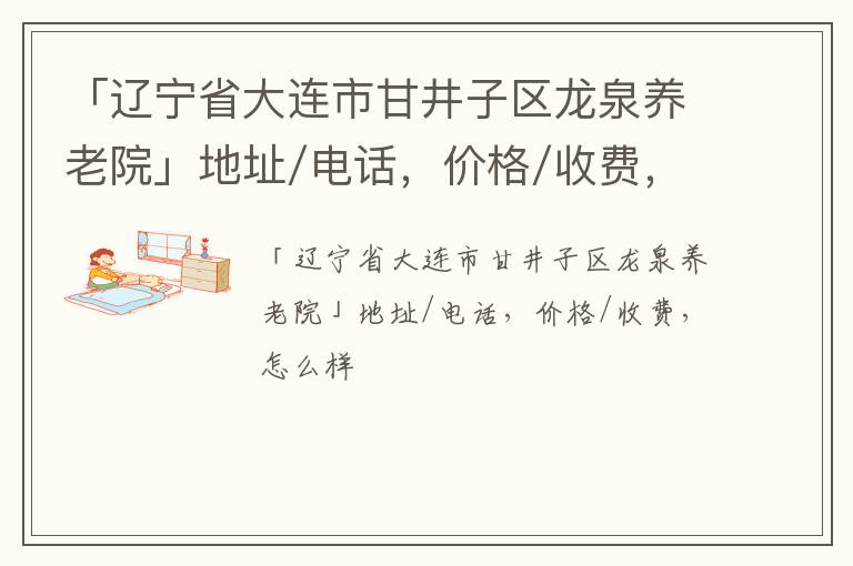 「辽宁省大连市甘井子区龙泉养老院」地址/电话，价格/收费，怎么样