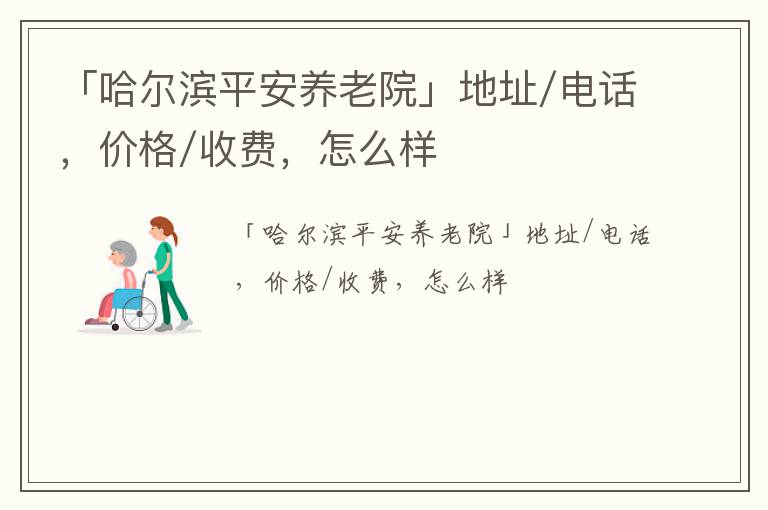 「哈尔滨平安养老院」地址/电话，价格/收费，怎么样