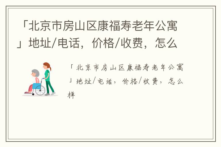 「北京市房山区康福寿老年公寓」地址/电话，价格/收费，怎么样