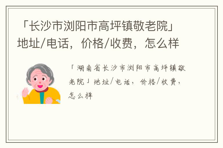 「长沙市浏阳市高坪镇敬老院」地址/电话，价格/收费，怎么样