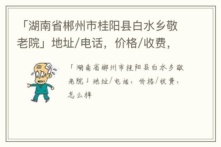 「郴州市桂阳县白水乡敬老院」地址/电话，价格/收费，怎么样