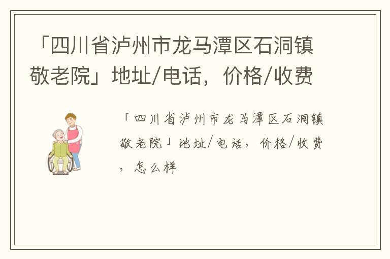 「四川省泸州市龙马潭区石洞镇敬老院」地址/电话，价格/收费，怎么样