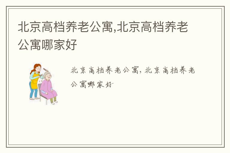 北京高档养老公寓,北京高档养老公寓哪家好