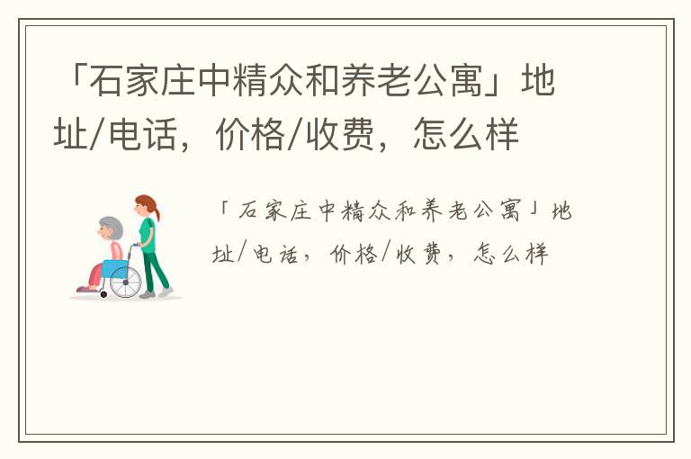 「石家庄中精众和养老公寓」地址/电话，价格/收费，怎么样